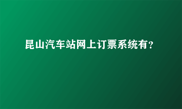 昆山汽车站网上订票系统有？