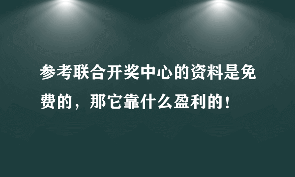 参考联合开奖中心的资料是免费的，那它靠什么盈利的！