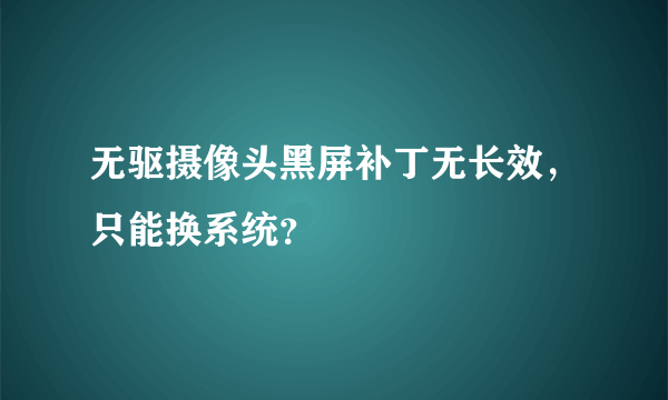 无驱摄像头黑屏补丁无长效，只能换系统？