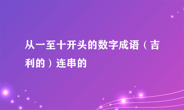 从一至十开头的数字成语（吉利的）连串的