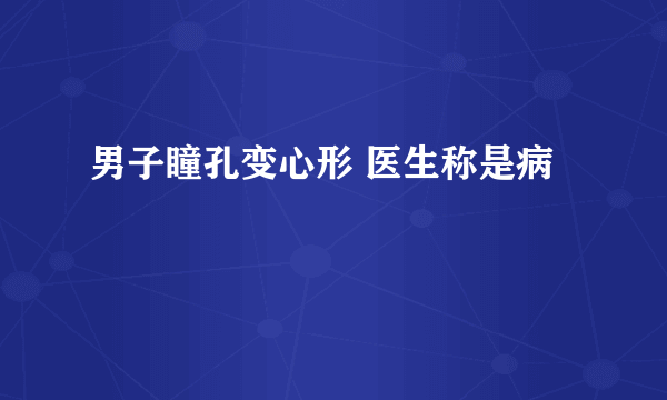 男子瞳孔变心形 医生称是病