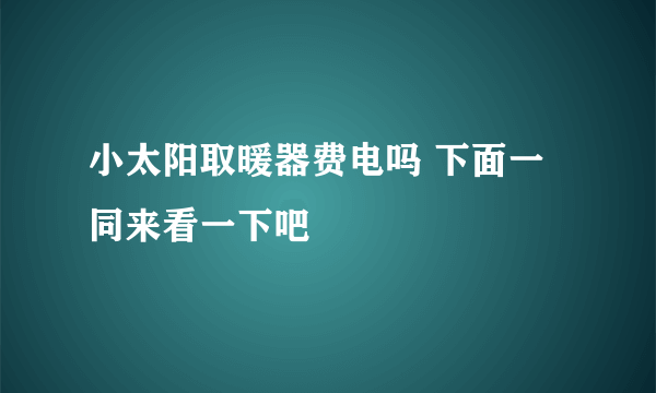 小太阳取暖器费电吗 下面一同来看一下吧