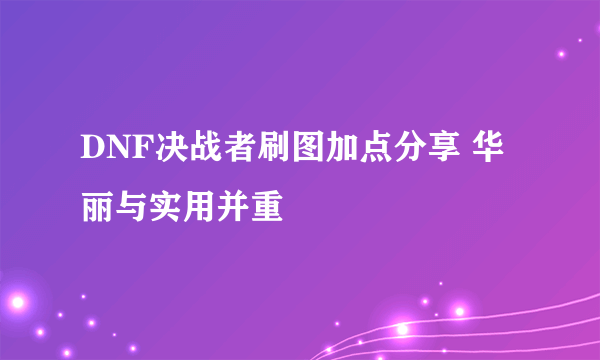 DNF决战者刷图加点分享 华丽与实用并重