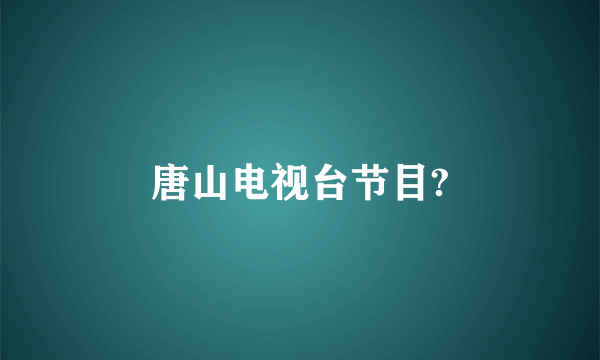 唐山电视台节目?