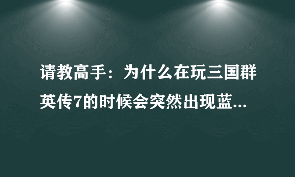 请教高手：为什么在玩三国群英传7的时候会突然出现蓝屏？？？