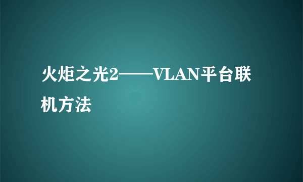 火炬之光2——VLAN平台联机方法