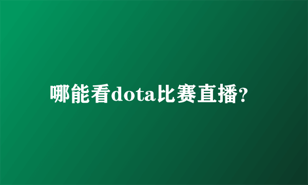 哪能看dota比赛直播？