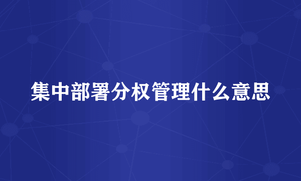 集中部署分权管理什么意思