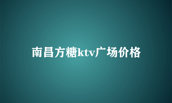 南昌方糖ktv广场价格