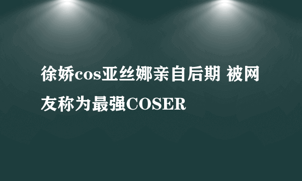 徐娇cos亚丝娜亲自后期 被网友称为最强COSER