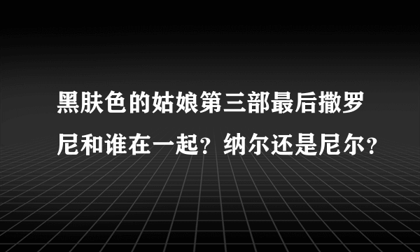 黑肤色的姑娘第三部最后撒罗尼和谁在一起？纳尔还是尼尔？