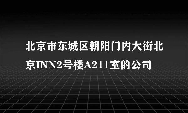 北京市东城区朝阳门内大街北京INN2号楼A211室的公司