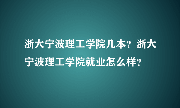 浙大宁波理工学院几本？浙大宁波理工学院就业怎么样？