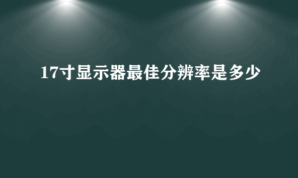 17寸显示器最佳分辨率是多少