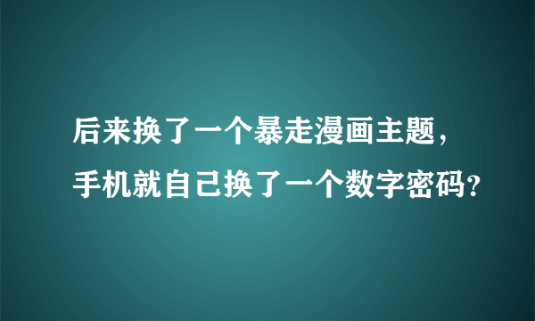 后来换了一个暴走漫画主题，手机就自己换了一个数字密码？