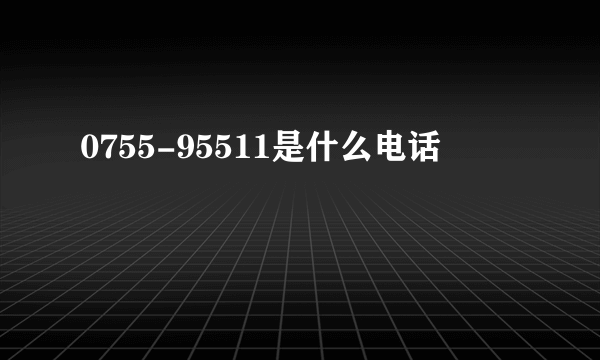 0755-95511是什么电话