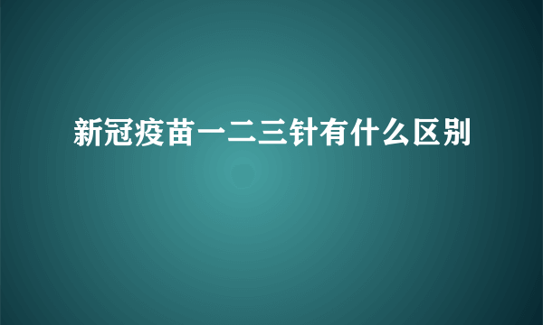 新冠疫苗一二三针有什么区别