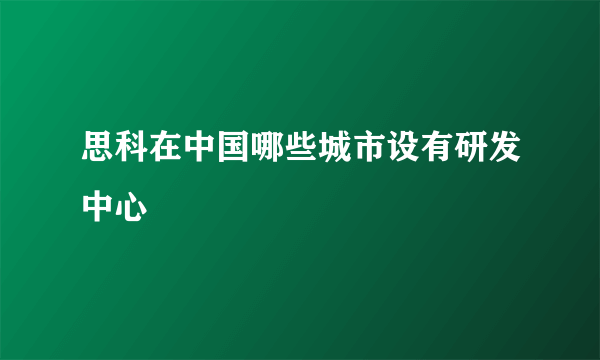 思科在中国哪些城市设有研发中心