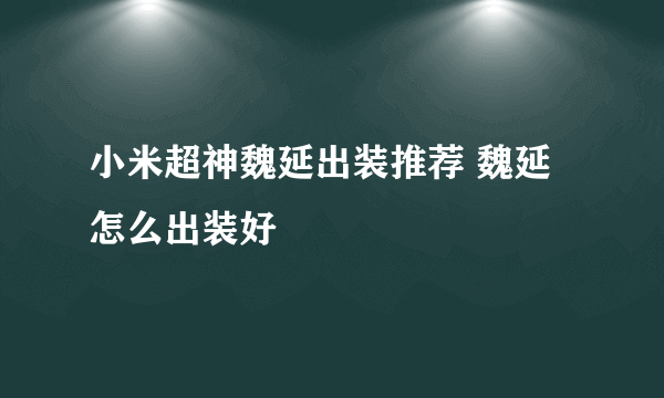 小米超神魏延出装推荐 魏延怎么出装好