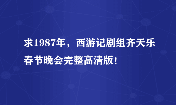 求1987年，西游记剧组齐天乐春节晚会完整高清版！