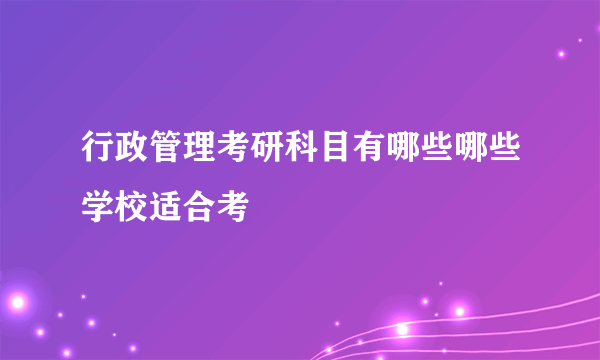 行政管理考研科目有哪些哪些学校适合考