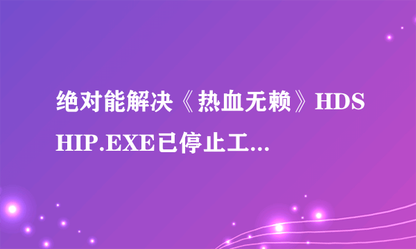 绝对能解决《热血无赖》HDSHIP.EXE已停止工作的办法