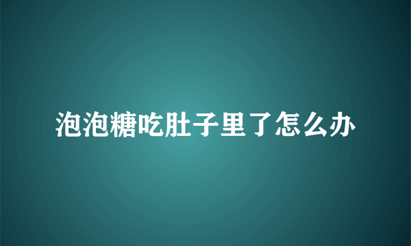 泡泡糖吃肚子里了怎么办