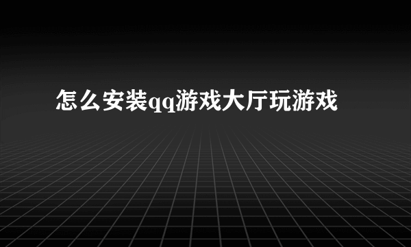 怎么安装qq游戏大厅玩游戏