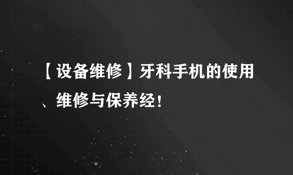 【设备维修】牙科手机的使用、维修与保养经！