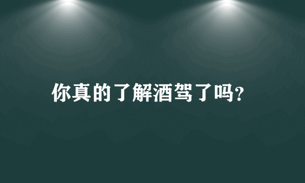 你真的了解酒驾了吗？