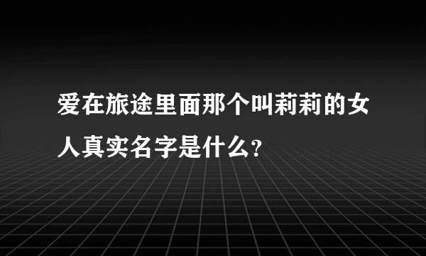 爱在旅途里面那个叫莉莉的女人真实名字是什么？