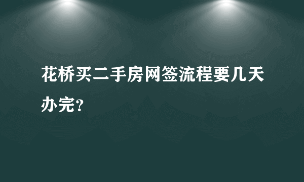 花桥买二手房网签流程要几天办完？