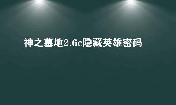 神之墓地2.6c隐藏英雄密码