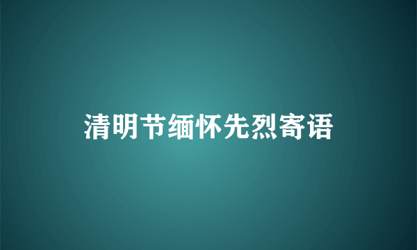 清明节缅怀先烈寄语