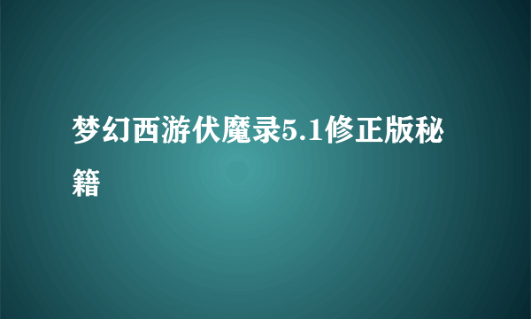 梦幻西游伏魔录5.1修正版秘籍