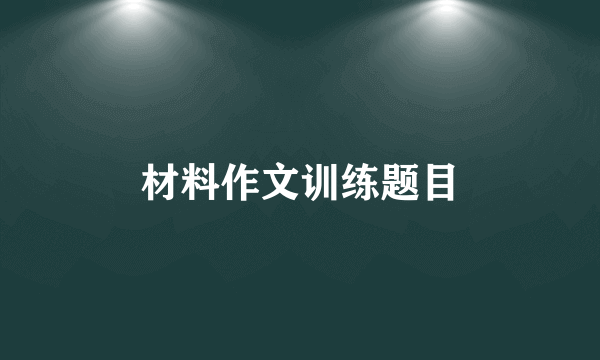 材料作文训练题目