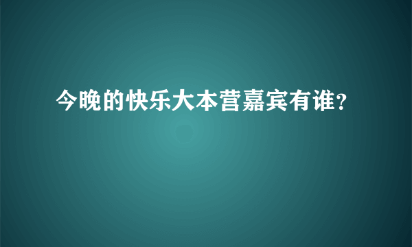 今晚的快乐大本营嘉宾有谁？