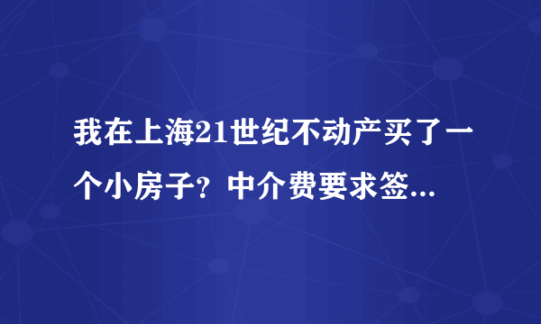 我在上海21世纪不动产买了一个小房子？中介费要求签合同的时候付清？是否合理？