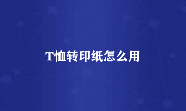 T恤转印纸怎么用