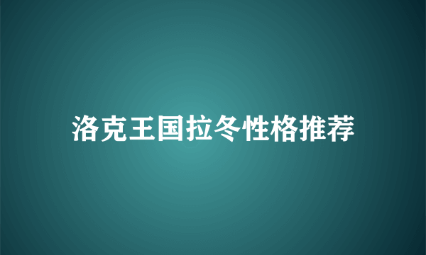 洛克王国拉冬性格推荐