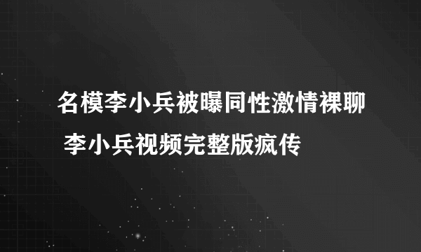 名模李小兵被曝同性激情裸聊 李小兵视频完整版疯传