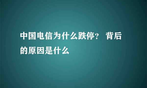 中国电信为什么跌停？ 背后的原因是什么