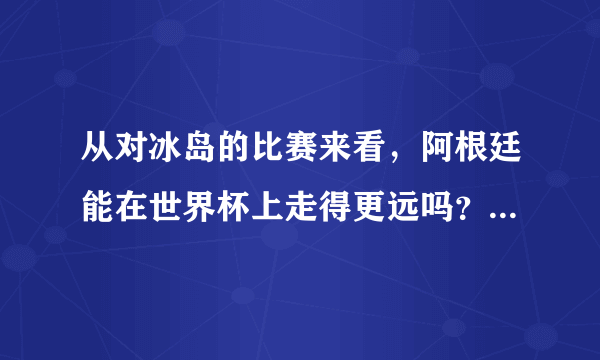 从对冰岛的比赛来看，阿根廷能在世界杯上走得更远吗？冰岛会不会又是黑马球队？