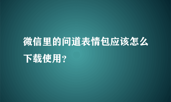 微信里的问道表情包应该怎么下载使用？