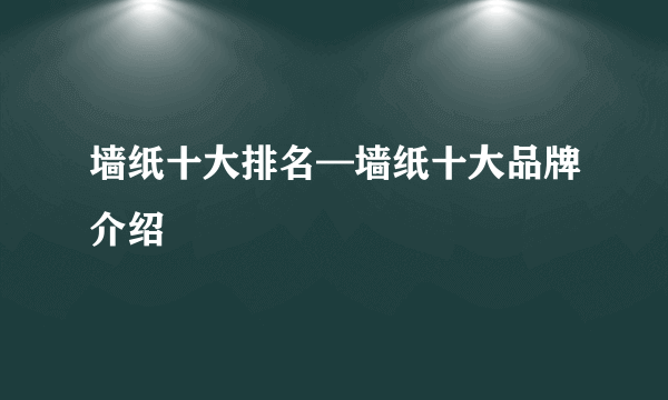 墙纸十大排名—墙纸十大品牌介绍