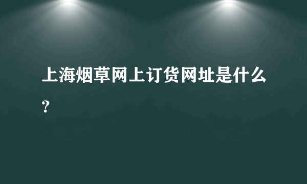 上海烟草网上订货网址是什么？