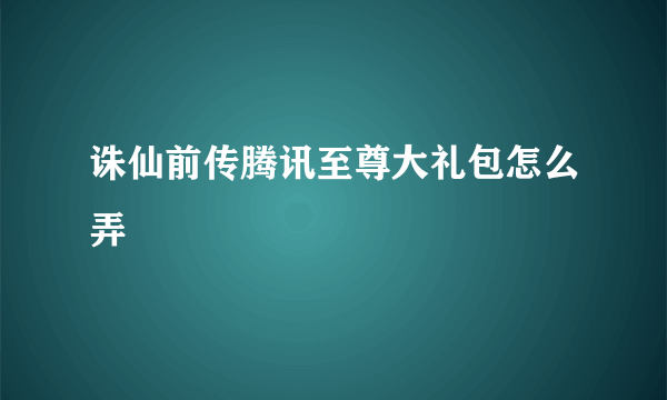 诛仙前传腾讯至尊大礼包怎么弄