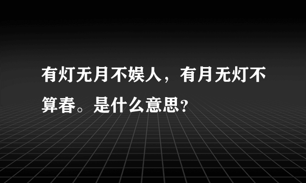 有灯无月不娱人，有月无灯不算春。是什么意思？