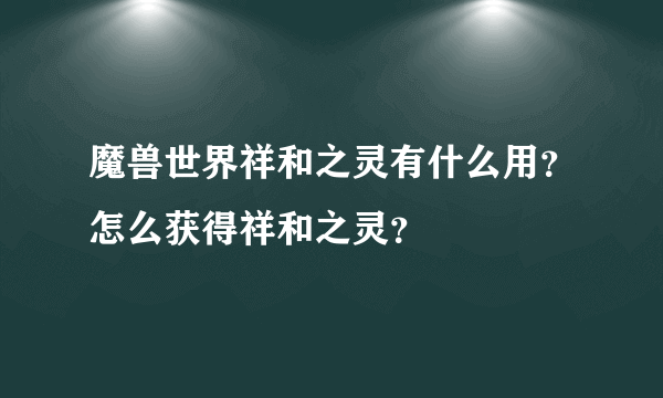 魔兽世界祥和之灵有什么用？怎么获得祥和之灵？