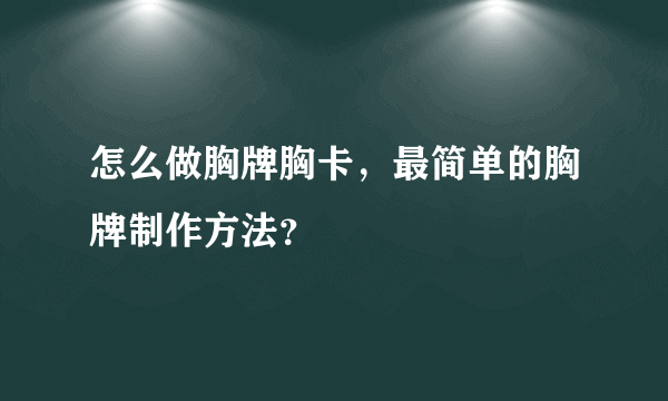 怎么做胸牌胸卡，最简单的胸牌制作方法？